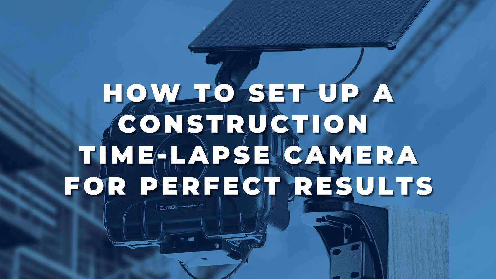 How to Set Up a Time-Lapse Camera for Construction Projects - CamDo ...