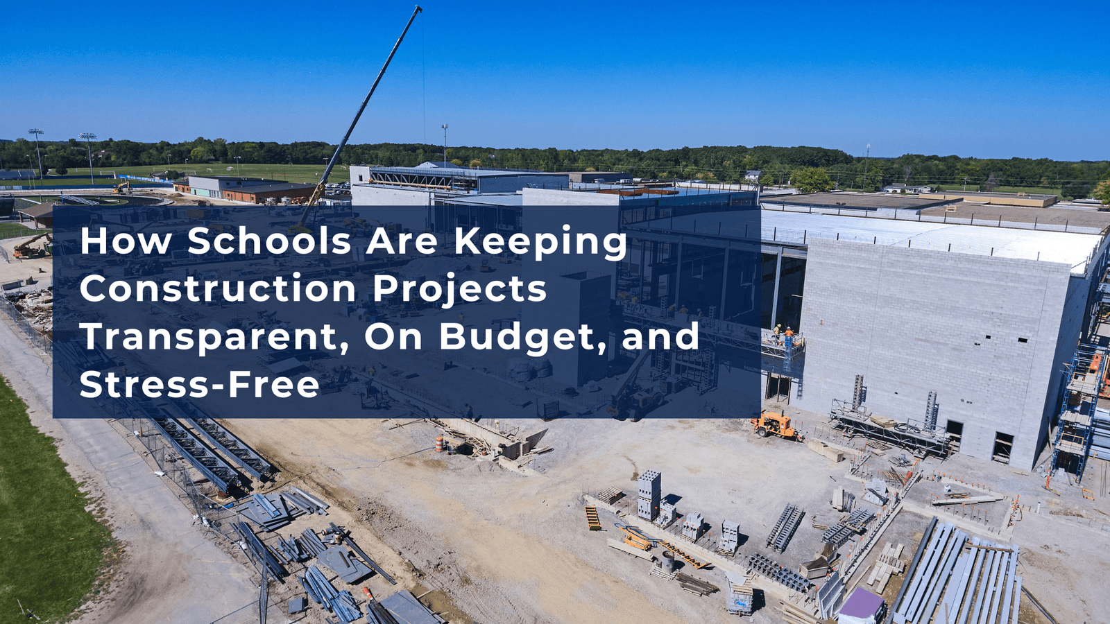 How Schools Are Keeping Construction Projects Transparent, On Budget, and Stress-Free