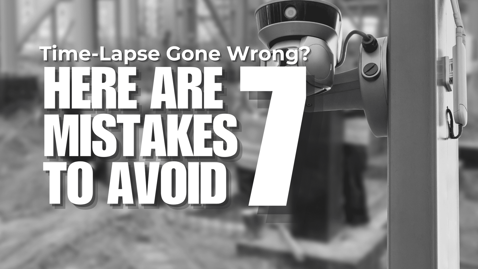 Time-Lapse Gone Wrong? Here are 7 Mistakes to Avoid - CamDo Solutions