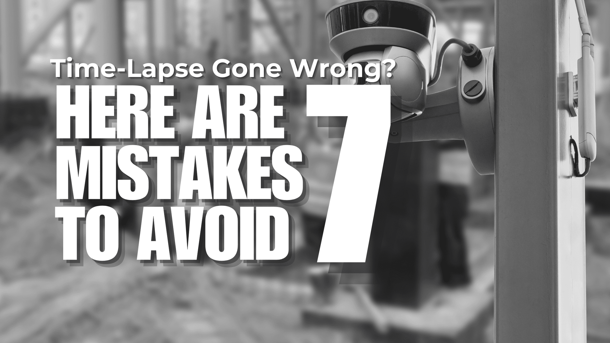 Time-Lapse Gone Wrong? Here are 7 Mistakes to Avoid